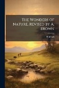 Cover: The Wonders of Nature. Revised by A. Brown - Nabu Press