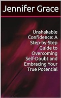 Cover: Unshakable Confidence: A Step-by-Step Guide to Overcoming Self-Doubt and Embracing Your True Potential - Jennifer Grace