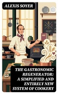 Cover: The Gastronomic Regenerator: A Simplified and Entirely New System of Cookery - DigiCat