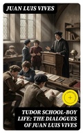 Cover: Tudor school-boy life: the dialogues of Juan Luis Vives - DigiCat