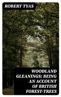 Cover: Woodland Gleanings: Being an Account of British Forest-Trees - DigiCat