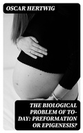Cover: The Biological Problem of To-day: Preformation Or Epigenesis? - DigiCat