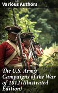 Cover: The U.S. Army Campaigns of the War of 1812 (Illustrated Edition) - Good Press