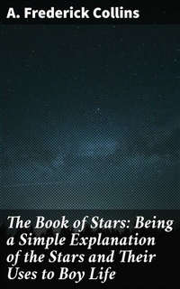 Abbildung von: The Book of Stars: Being a Simple Explanation of the Stars and Their Uses to Boy Life - Good Press