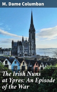 Abbildung von: The Irish Nuns at Ypres: An Episode of the War - Good Press