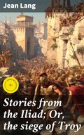 Cover: Stories from the Iliad; Or, the siege of Troy - Good Press