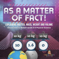 Abbildung von: As a Matter of Fact! Explaining Matter, Mass, Weight and Volume Introduction to Matter Grade 6-8 Physical Science - Baby Professor