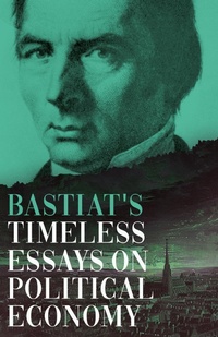 Abbildung von: Bastiat's Timeless Essays on Political Economy - Read Books Ltd.