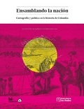 Cover: Ensamblando la naci&oacute;n: Cartograf&iacute;a y pol&iacute;tica en la historia de Colombia - Universidad de los Andes