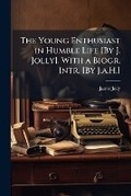 Cover: The Young Enthusiast in Humble Life [by J. Jolly]. with a Biogr. Intr. [by J.A.H.]. - Nabu Press