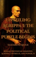 Cover: Unveiling Agrippa I: The Political Puzzle Begins -- Introductory Volume (Roman Provincial Shadows: Agrippa I, Intrigue, and Power, #1) - Roma Aquila | Elizabeth Legge