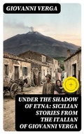 Cover: Under the Shadow of Etna: Sicilian Stories from the Italian of Giovanni Verga - DigiCat