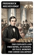 Cover: The Exploits and Triumphs, in Europe, of Paul Morphy, the Chess Champion - DigiCat