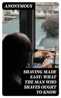 Abbildung von: Shaving Made Easy: What the Man Who Shaves Ought to Know - DigiCat