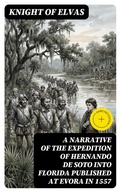 Cover: A Narrative of the expedition of Hernando de Soto into Florida published at Evora in 1557 - DigiCat