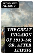 Cover: The Great Invasion of 1813-14; or, After Leipzig - DigiCat