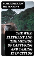 Cover: The Wild Elephant and the Method of Capturing and Taming it in Ceylon - DigiCat