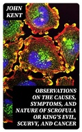 Cover: Observations on the Causes, Symptoms, and Nature of Scrofula or King's Evil, Scurvy, and Cancer - DigiCat