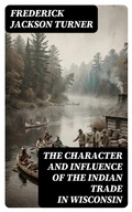 Cover: The Character and Influence of the Indian Trade in Wisconsin - DigiCat