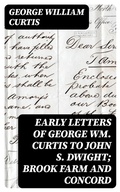 Cover: Early Letters of George Wm. Curtis to John S. Dwight; Brook Farm and Concord - DigiCat