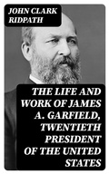 Cover: The Life and Work of James A. Garfield, Twentieth President of the United States - DigiCat