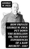 Cover: How Private George W. Peck Put Down the Rebellion or, The Funny Experiences of a Raw Recruit - 1887 - DigiCat