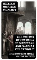 Cover: The History of the Reign of Ferdinand and Isabella the Catholic (The Complete Three-Volume Edition) - DigiCat
