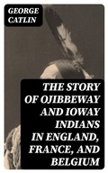 Cover: The Story of Ojibbeway and Ioway Indians in England, France, and Belgium - DigiCat