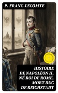 Cover: Histoire de Napol&eacute;on II, n&eacute; roi de Rome, mort duc de Reichstadt - DigiCat