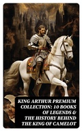 Cover: King Arthur Premium Collection: 10 Books of Legends & The History Behind The King of Camelot - DigiCat