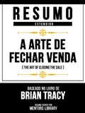 Cover: Resumo Estendido - A Arte De Fechar Venda (The Art Of Closing The Sale) - Baseado No Livro De Brian Tracy - Mentors Library