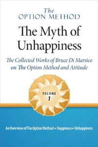 Enlarge image Cover: The Option Method: The Myth of Unhappiness. The Collected Works of Bruce Di Marsico on the Option Method & Attitude, Vol. 1 (The Option Method: The Myth of Unhappiness Complete Set, #1) - Dialogues in Self Discovery LLC