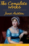 Cover: The Complete Works of Jane Austen: Sense and Sensibility, Pride and Prejudice, Mansfield Park, Emma, Northanger Abbey, Persuasion, Lady ... Sandition, and the Complete Juvenilia - Masterpiece Everywhere