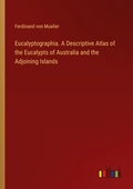 Cover: Eucalyptographia. A Descriptive Atlas of the Eucalypts of Australia and the Adjoining Islands - Outlook Verlag