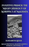 Cover: Fugitive Prince: The Negev Hideout of Agrippa I at Malhata (Roman Provincial Shadows: Agrippa I, Intrigue, and Power, #3) - Roma Aquila | Elizabeth Legge
