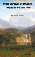Cover: White Captives of Indians Who Stayed With Their Tribes - Katherine Fletcher