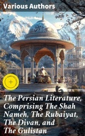 Cover: The Persian Literature, Comprising The Shah Nameh, The Rubaiyat, The Divan, and The Gulistan - Good Press