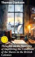 Cover: Thoughts on the Necessity of Improving the Condition of the Slaves in the British Colonies - Good Press