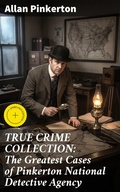 Cover: TRUE CRIME COLLECTION: The Greatest Cases of Pinkerton National Detective Agency - Good Press