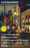 Cover: Carl Sternheim: B&uuml;hnenwerke, Erz&auml;hlungen & Romane (30 Titel in einem Band) - Good Press