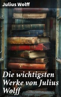 Cover: Die wichtigsten Werke von Julius Wolff - Good Press