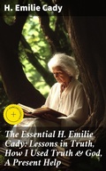 Cover: The Essential H. Emilie Cady: Lessons in Truth, How I Used Truth & God, A Present Help - Good Press