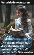 Cover: Die phantastische Welt der Literatur: 90+ Romane, M&auml;rchen & Zauberhafte Geschichten - Good Press