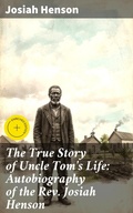 Cover: The True Story of Uncle Tom's Life: Autobiography of the Rev. Josiah Henson - Good Press