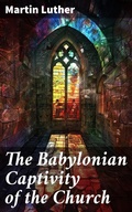 Cover: The Babylonian Captivity of the Church - Good Press
