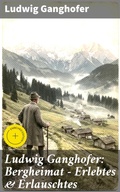 Cover: Ludwig Ganghofer: Bergheimat - Erlebtes & Erlauschtes - Good Press