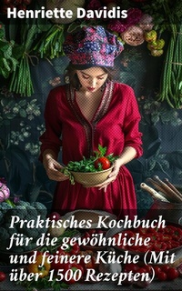 Abbildung von: Praktisches Kochbuch für die gewöhnliche und feinere Küche (Mit über 1500 Rezepten) - Good Press