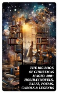 Cover: The Big Book of Christmas Magic: 400+ Holiday Novels, Tales, Poems, Carols & Legends - DigiCat