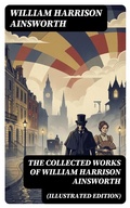 Cover: The Collected Works of William Harrison Ainsworth (Illustrated Edition) - DigiCat