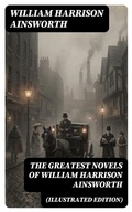 Cover: The Greatest Novels of William Harrison Ainsworth (Illustrated Edition) - DigiCat